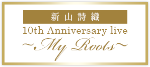 新山詩織 10th Anniversary live 〜My Roots〜